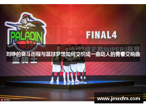 刘铮的奋斗历程与篮球梦想如何交织成一曲动人的青春交响曲